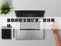 IM电竞电脑app-曼联刷新全国纪录，震惊赛场。