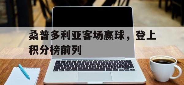 IM体育电脑app-桑普多利亚客场赢球，登上积分榜前列