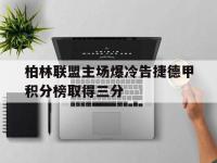 IM电竞电脑app-柏林联盟主场爆冷告捷德甲积分榜取得三分