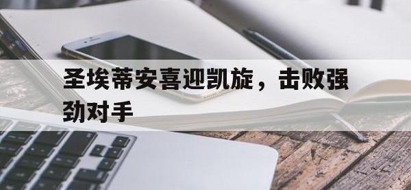 IM电竞电脑app-圣埃蒂安喜迎凯旋，击败强劲对手