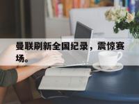 IM电竞下载网站-曼联刷新全国纪录，震惊赛场。