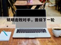 IM体育电脑app-姚明击败对手，晋级下一轮。