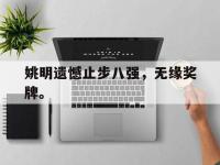 IM电竞电脑app-姚明遗憾止步八强，无缘奖牌。