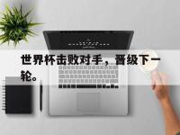 IM体育电脑app-世界杯击败对手，晋级下一轮。