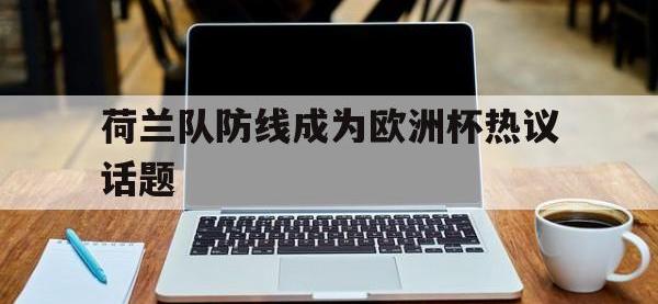IM电竞下载网站-荷兰队防线成为欧洲杯热议话题