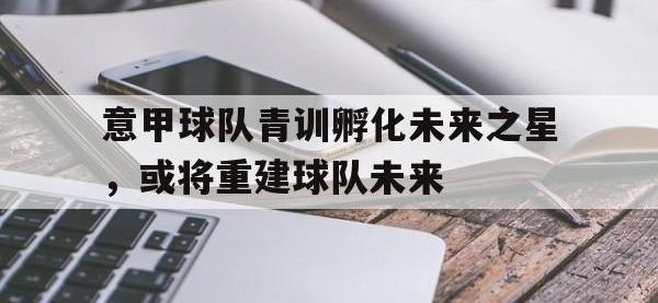 IM电竞下载网站-意甲球队青训孵化未来之星，或将重建球队未来