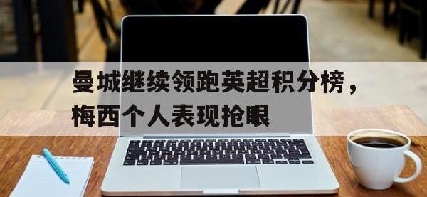 IM电竞下载网站-曼城继续领跑英超积分榜，梅西个人表现抢眼
