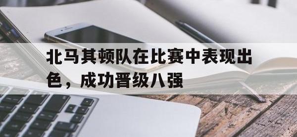 IM电竞下载网站-北马其顿队在比赛中表现出色，成功晋级八强