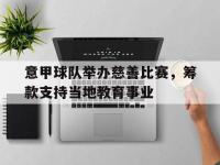 IM电竞电脑app-意甲球队举办慈善比赛，筹款支持当地教育事业