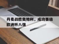 IM体育电脑app-丹麦战胜奥地利，成功晋级欧洲杯八强