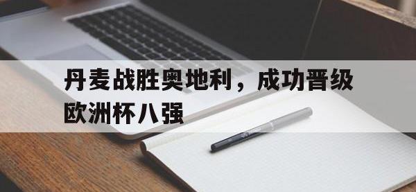 IM体育电脑app-丹麦战胜奥地利，成功晋级欧洲杯八强