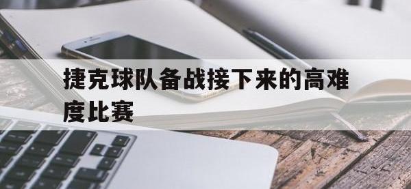 IM体育电脑app-捷克球队备战接下来的高难度比赛