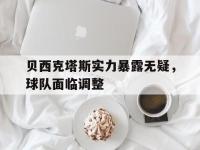 IM电竞电脑app-贝西克塔斯实力暴露无疑，球队面临调整