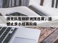 IM电竞下载网站-捷克队告别欧洲预选赛，遗憾止步小组赛阶段