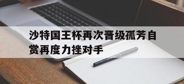 IM体育电脑app-沙特国王杯再次晋级孤芳自赏再度力挫对手